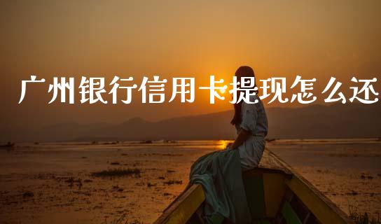广州银行信用卡提现怎么还_https://m.qdlswl.com_纳指直播_第1张