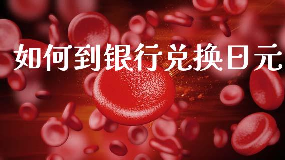 如何到银行兑换日元_https://m.qdlswl.com_恒指德指直播室_第1张
