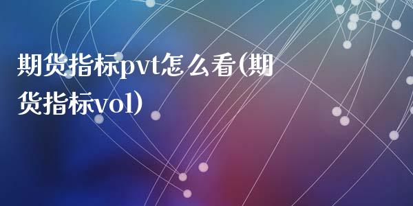 期货指标pvt怎么看(期货指标vol)_https://m.qdlswl.com_恒指德指直播室_第1张