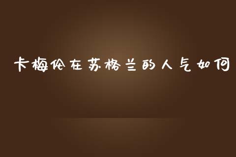 卡梅伦在苏格兰的人气如何_https://m.qdlswl.com_恒指在线直播间_第1张
