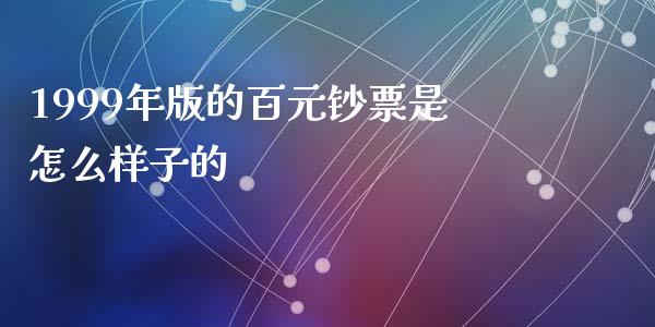 1999年版的百元钞票是怎么样子的_https://m.qdlswl.com_恒指在线直播间_第1张