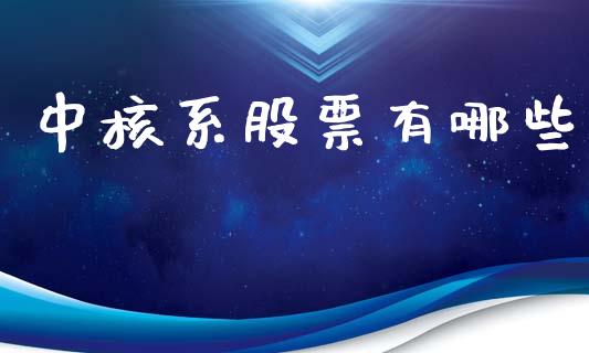 中核系股票有哪些_https://m.qdlswl.com_恒生指数直播喊单_第1张