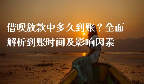 借呗放款中多久到账？全面解析到账时间及影响因素_https://m.qdlswl.com_恒生指数直播喊单_第1张