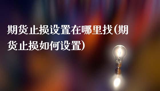 期货止损设置在哪里找(期货止损如何设置)_https://m.qdlswl.com_恒指在线直播间_第1张