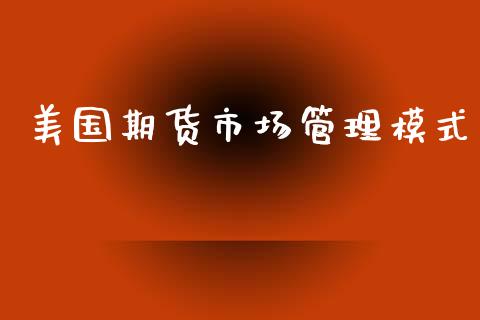 美国期货市场管理模式_https://m.qdlswl.com_恒生指数直播喊单_第1张