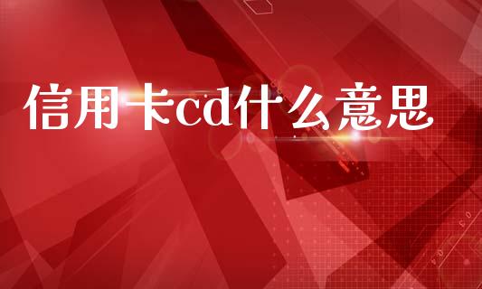 信用卡cd什么意思_https://m.qdlswl.com_恒指德指直播室_第1张
