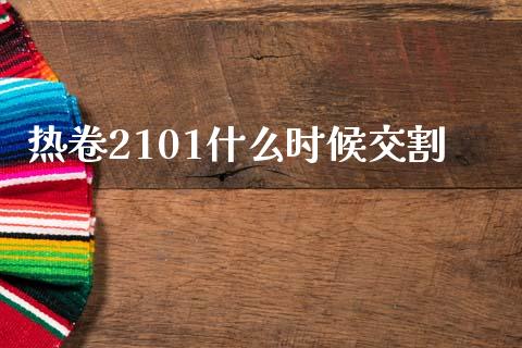 热卷2101什么时候交割_https://m.qdlswl.com_恒生指数直播喊单_第1张