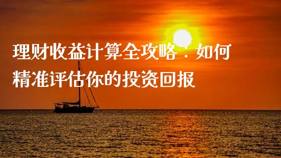 理财收益计算全攻略：如何精准评估你的投资回报_https://m.qdlswl.com_恒指德指直播室_第1张