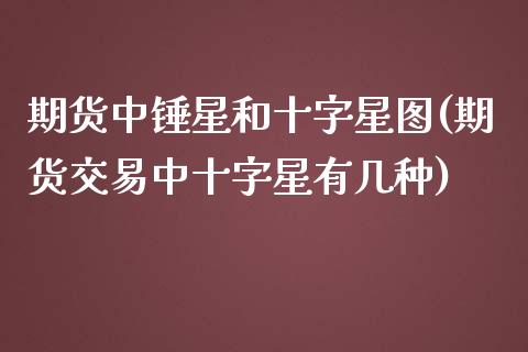 期货中锤星和十字星图(期货交易中十字星有几种)_https://m.qdlswl.com_恒指德指直播室_第1张