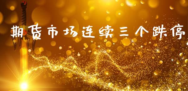 期货市场连续三个跌停_https://m.qdlswl.com_恒指在线直播间_第1张