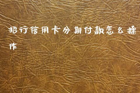 招行信用卡分期付款怎么操作_https://m.qdlswl.com_恒指德指直播室_第1张