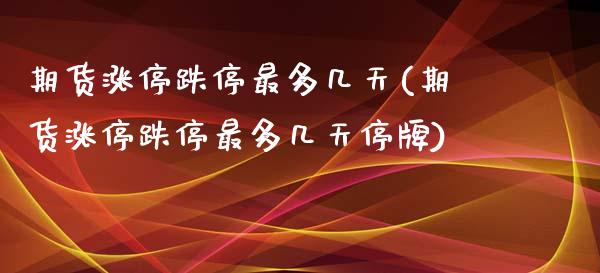 期货涨停跌停最多几天(期货涨停跌停最多几天停牌)_https://m.qdlswl.com_恒指德指直播室_第1张