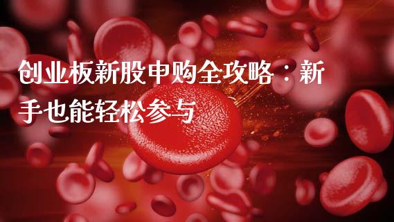 创业板新股申购全攻略：新手也能轻松参与_https://m.qdlswl.com_恒指在线直播间_第1张