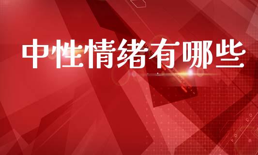 中性情绪有哪些_https://m.qdlswl.com_恒生指数直播喊单_第1张