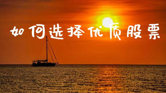 如何选择优质股票_https://m.qdlswl.com_恒指德指直播室_第1张