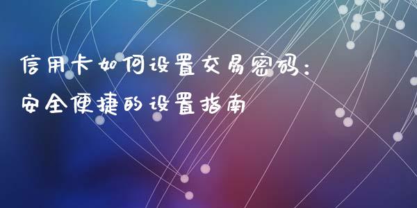 信用卡如何设置交易密码:安全便捷的设置指南_恒指在线直播间_第1张_恒生指数直播喊单_恒指在线直播间_恒指德指直播室_纳指直播 信用卡如何设置交易密码:安全便捷的设置指南_https://m.qdlswl.com_恒指在线直播间_第1张