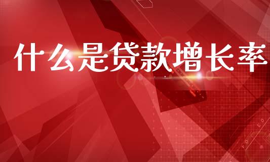 什么是贷款增长率_https://m.qdlswl.com_纳指直播_第1张