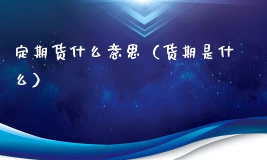 定期货什么意思（货期是什么）_https://m.qdlswl.com_恒生指数直播喊单_第1张