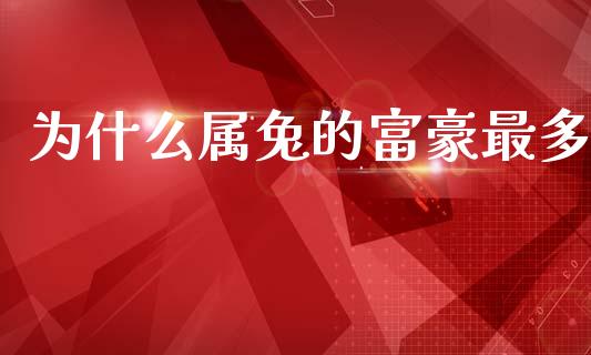 为什么属兔的富豪最多_https://m.qdlswl.com_恒指在线直播间_第1张