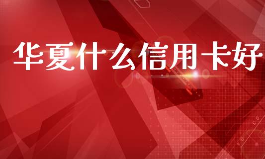 华夏什么信用卡好_https://m.qdlswl.com_纳指直播_第1张