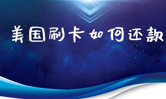 美国刷卡如何还款_https://m.qdlswl.com_恒指在线直播间_第1张