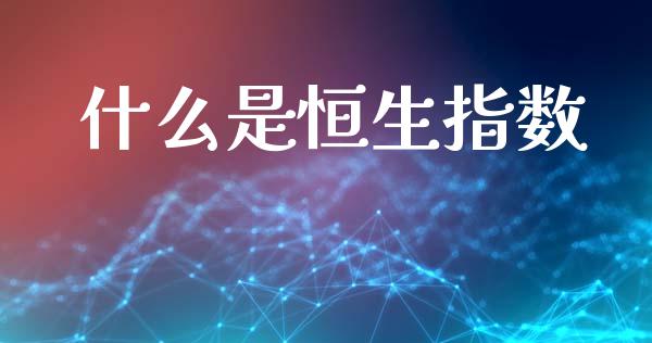 什么是恒生指数_https://m.qdlswl.com_恒指在线直播间_第1张