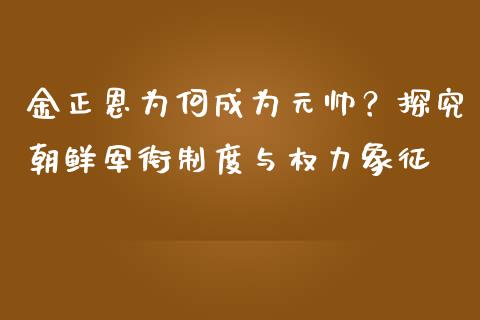 金正恩为何成为元帅？探究朝鲜军衔制度与权力象征_https://m.qdlswl.com_恒指德指直播室_第1张