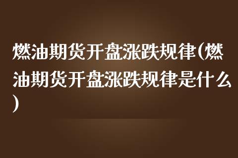 燃油期货开盘涨跌规律(燃油期货开盘涨跌规律是什么)_https://m.qdlswl.com_恒生指数直播喊单_第1张