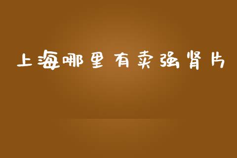 上海哪里有卖强肾片_https://m.qdlswl.com_恒指德指直播室_第1张