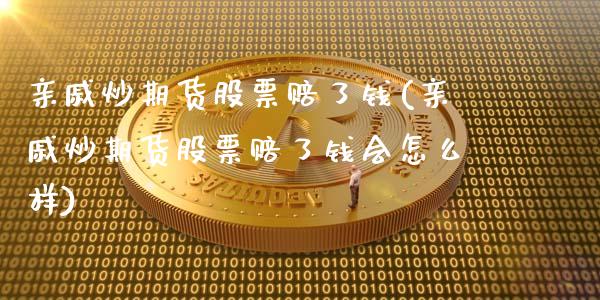 亲戚炒期货股票赔了钱(亲戚炒期货股票赔了钱会怎么样)_https://m.qdlswl.com_纳指直播_第1张