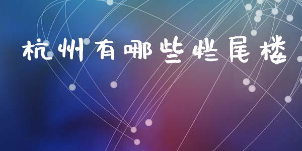 杭州有哪些烂尾楼_https://m.qdlswl.com_恒生指数直播喊单_第1张
