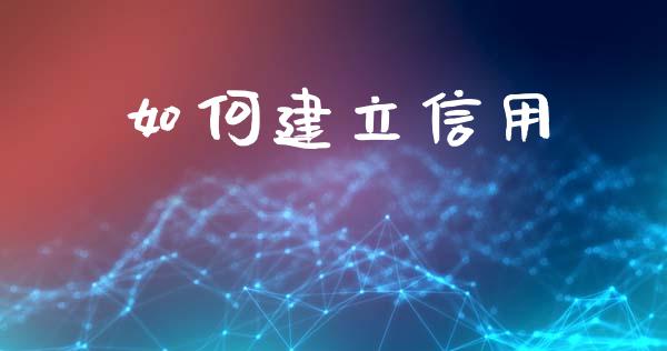 如何建立信用_https://m.qdlswl.com_恒指德指直播室_第1张