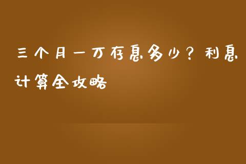三个月一万存息多少？利息计算全攻略_https://m.qdlswl.com_恒指德指直播室_第1张