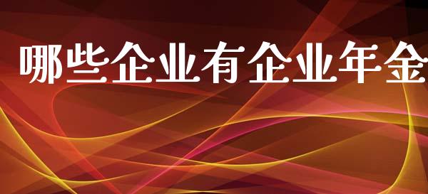 哪些企业有企业年金_https://m.qdlswl.com_恒指德指直播室_第1张