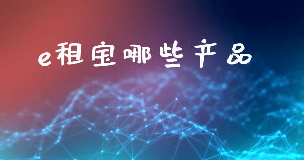 e租宝哪些产品_https://m.qdlswl.com_恒指在线直播间_第1张