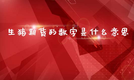 生猪期货的数字是什么意思_https://m.qdlswl.com_恒指德指直播室_第1张