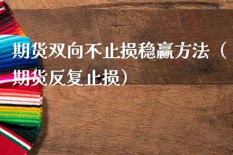 期货双向不止损稳赢方法（期货反复止损）_https://m.qdlswl.com_恒指在线直播间_第1张