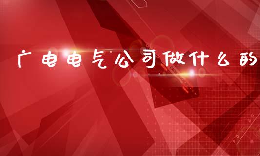 广电电气公司做什么的_https://m.qdlswl.com_恒指在线直播间_第1张