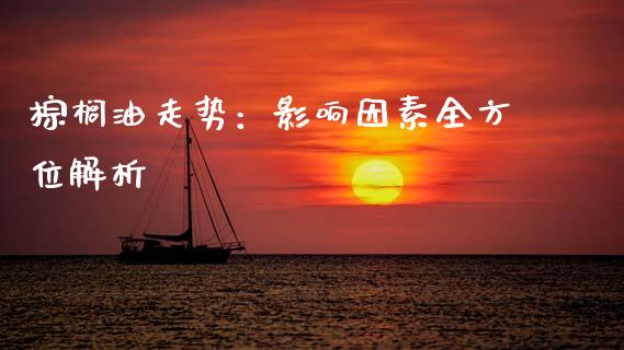 棕榈油走势：影响因素全方位解析_https://m.qdlswl.com_恒指在线直播间_第1张