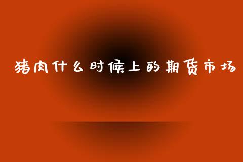 猪肉什么时候上的期货市场_https://m.qdlswl.com_恒指在线直播间_第1张