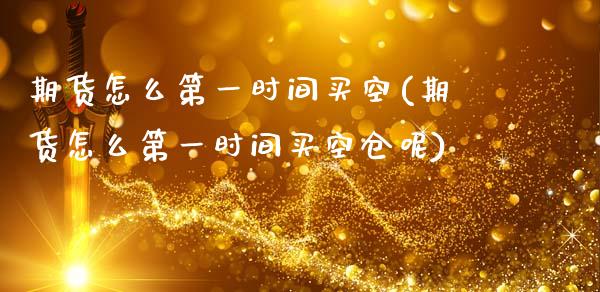 期货怎么第一时间买空(期货怎么第一时间买空仓呢)_https://m.qdlswl.com_纳指直播_第1张
