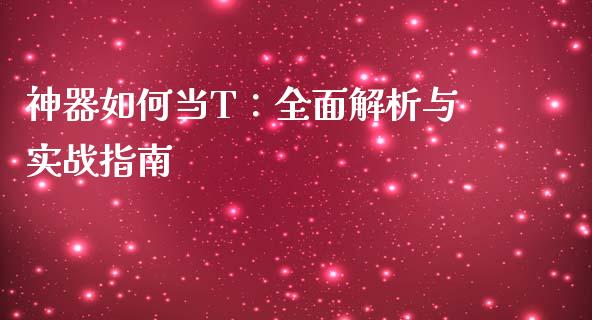 神器如何当T：全面解析与实战指南_https://m.qdlswl.com_恒指德指直播室_第1张