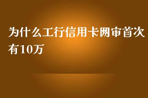 为什么工行信用卡网审首次有10万_https://m.qdlswl.com_恒指在线直播间_第1张