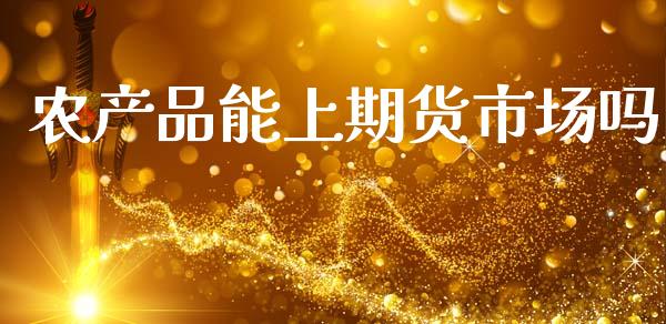 农产品能上期货市场吗_https://m.qdlswl.com_恒指德指直播室_第1张