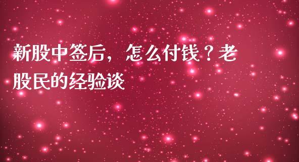 新股中签后，怎么付钱？老股民的经验谈_https://m.qdlswl.com_恒指德指直播室_第1张
