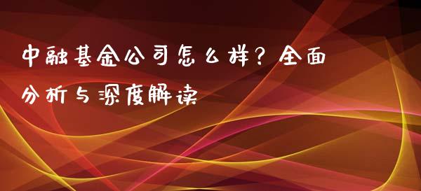 中融基金公司怎么样？全面分析与深度解读_https://m.qdlswl.com_恒指在线直播间_第1张