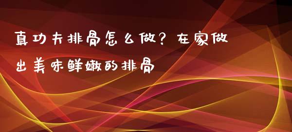 真功夫排骨怎么做？在家做出美味鲜嫩的排骨_https://m.qdlswl.com_恒指德指直播室_第1张