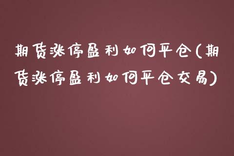 期货涨停盈利如何平仓(期货涨停盈利如何平仓交易)_https://m.qdlswl.com_恒生指数直播喊单_第1张