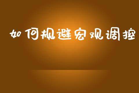 如何规避宏观调控_https://m.qdlswl.com_纳指直播_第1张