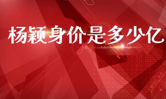 杨颖身价是多少亿_https://m.qdlswl.com_纳指直播_第1张